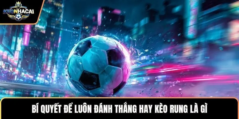 Bí quyết để luôn đánh thắng hay kèo rung là gì