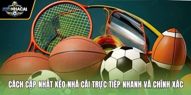 Cách Cập Nhật Kèo Nhà Cái Trực Tiếp Nhanh Và Chính Xác