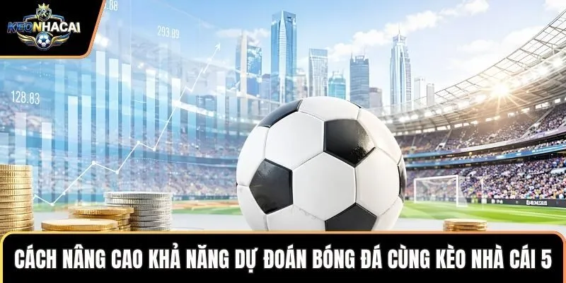 Cách nâng cao khả năng dự đoán bóng đá cùng kèo nhà cái 5