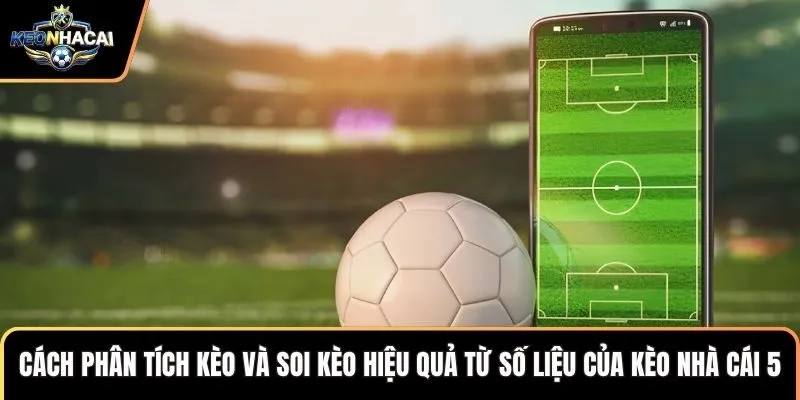 Cách phân tích kèo và soi kèo hiệu quả từ số liệu của kèo nhà cái 5