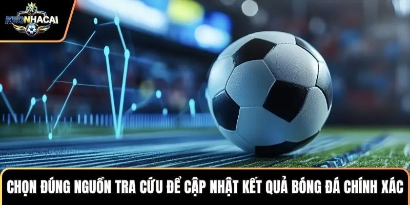 Chọn đúng nguồn tra cứu để cập nhật kết quả bóng đá chính xác