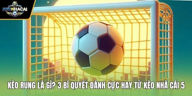 Kèo Rung Là Gì? 3 Bí Quyết Đánh Cực Hay Từ Kèo Nhà Cái 5