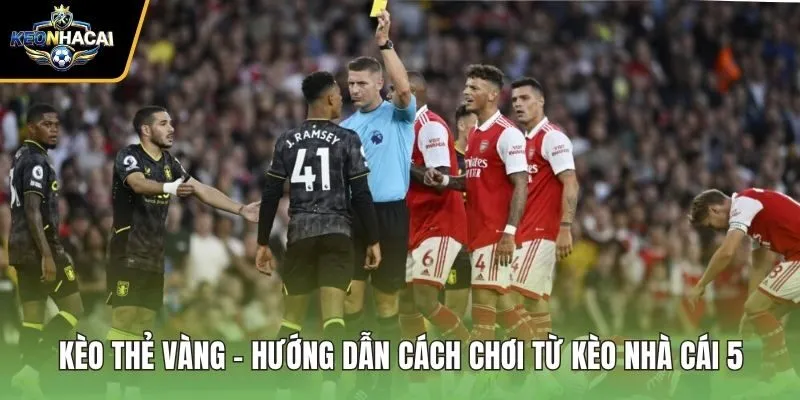 Kèo Thẻ Vàng - Hướng Dẫn Cách Chơi Từ Kèo Nhà Cái 5