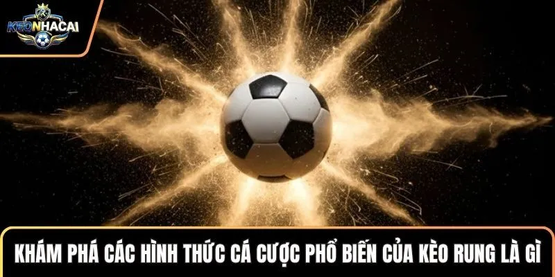 Khám phá các hình thức cá cược phổ biến của kèo rung là gì