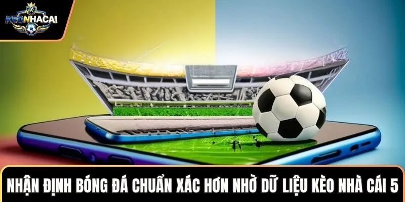 Nhận định bóng đá chuẩn xác hơn nhờ dữ liệu kèo nhà cái 5
