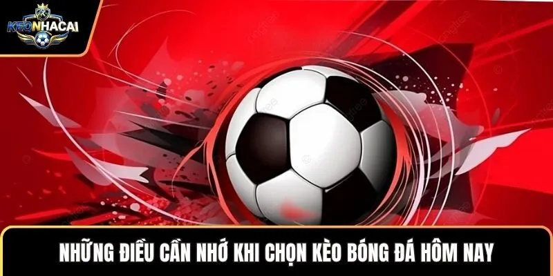 Những điều cần nhớ khi chọn kèo bóng đá hôm nay