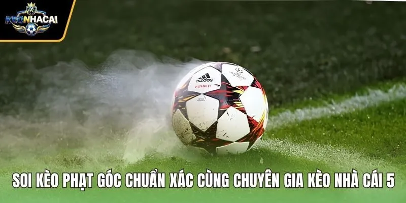 Soi Kèo Phạt Góc Chuẩn Xác Cùng Chuyên Gia Kèo Nhà Cái 5