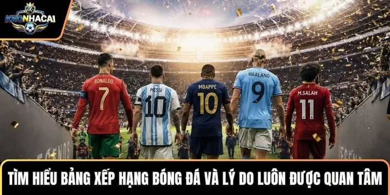 Tìm hiểu bảng xếp hạng bóng đá và lý do luôn được quan tâm