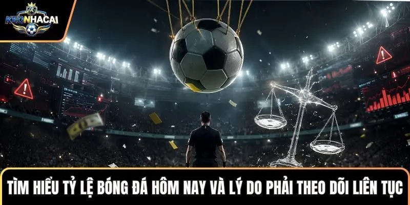 Tìm hiểu tỷ lệ bóng đá hôm nay và lý do phải theo dõi liên tục