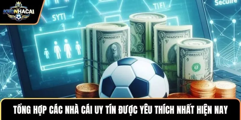 Tổng hợp các nhà cái uy tín được yêu thích nhất hiện nay