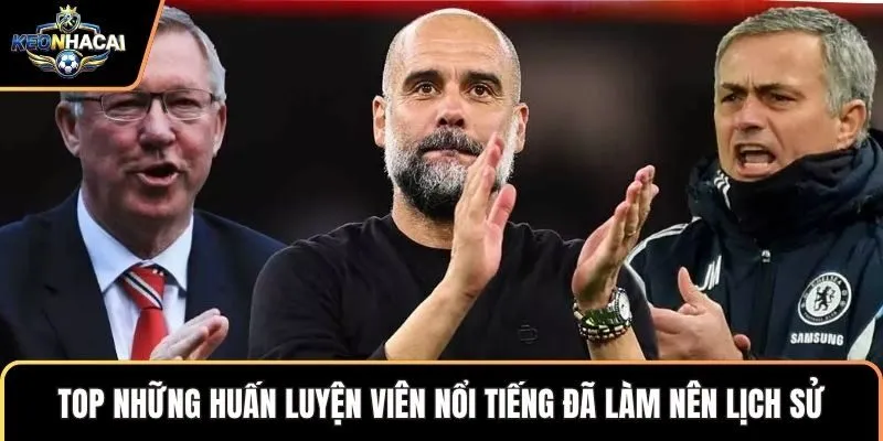 Top những huấn luyện viên nổi tiếng đã làm nên lịch sử