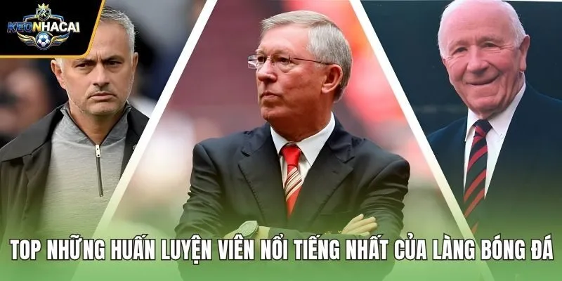 Top Những Huấn Luyện Viên Nổi Tiếng Nhất Của Làng Bóng Đá
